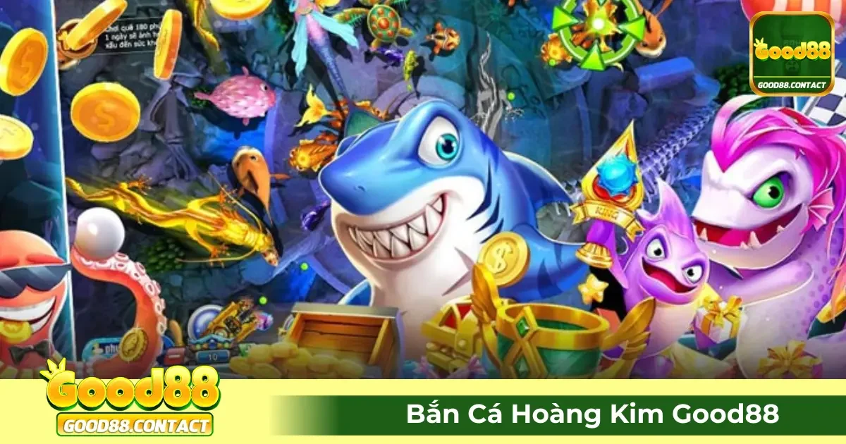 Game Bắn Cá Hoàng Kim Good88 Là Gì? Cách Chơi Chi Tiết