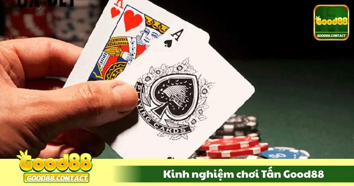 Kinh Nghiệm Chơi Tấn Good88 - Thủ Chắc, Phản Công Hay 2 Khi nào nên buông bài và gồng lên phản