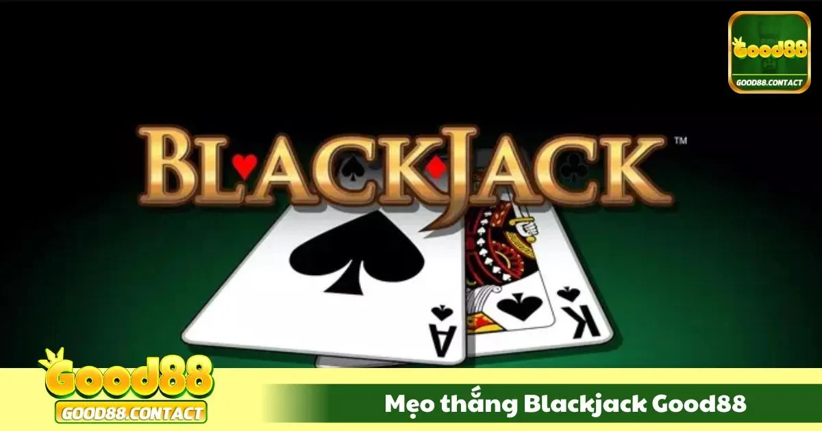Mẹo Thắng Blackjack Good88 - Chiến Thuật Thắng Liên Tục 2 Chiến thuật chơi hiệu quả